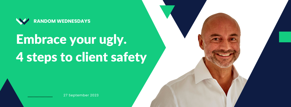 Embrace your ugly. 4 steps to client safety